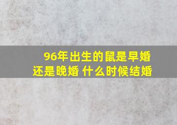 96年出生的鼠是早婚还是晚婚 什么时候结婚